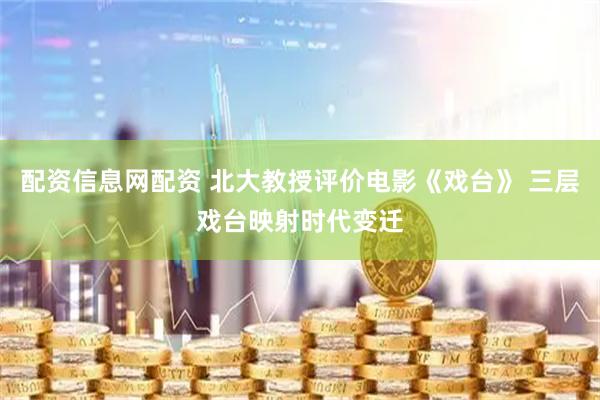 配资信息网配资 北大教授评价电影《戏台》 三层戏台映射时代变迁