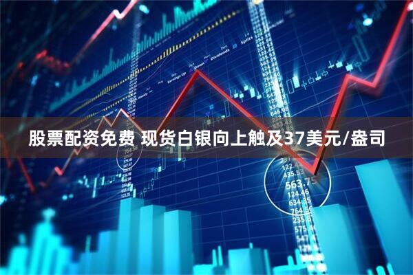 股票配资免费 现货白银向上触及37美元/盎司