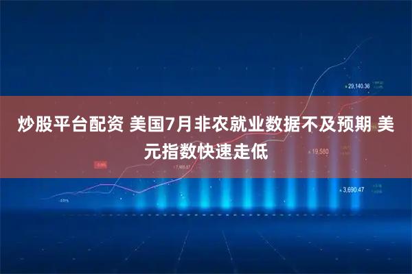 炒股平台配资 美国7月非农就业数据不及预期 美元指数快速走低