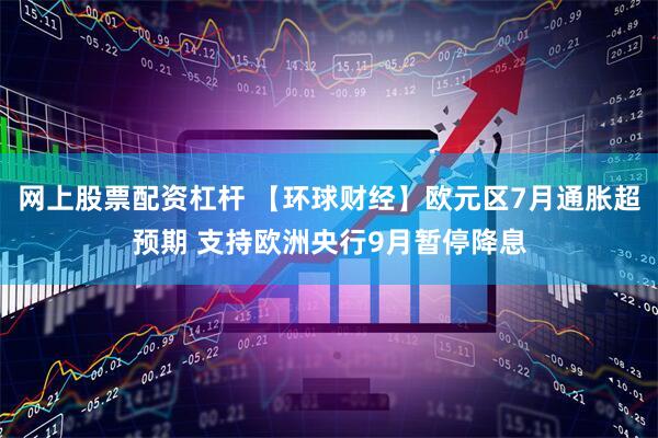 网上股票配资杠杆 【环球财经】欧元区7月通胀超预期 支持欧洲央行9月暂停降息