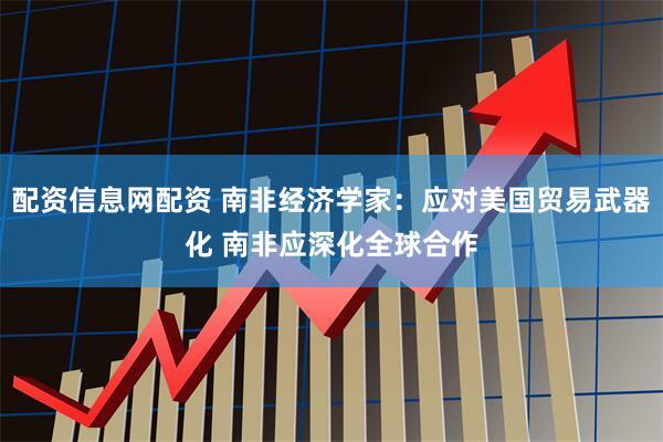 配资信息网配资 南非经济学家：应对美国贸易武器化 南非应深化全球合作