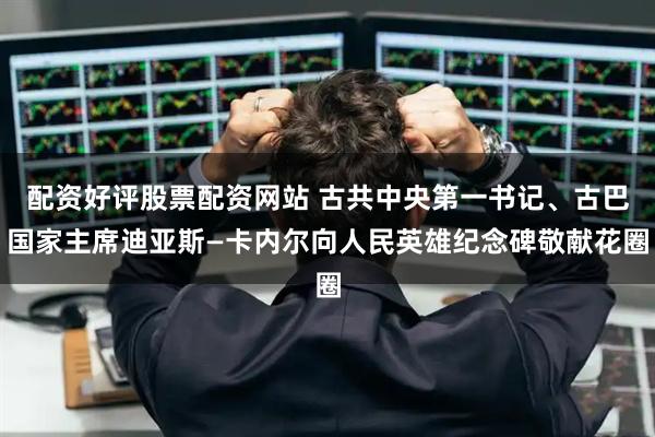 配资好评股票配资网站 古共中央第一书记、古巴国家主席迪亚斯—卡内尔向人民英雄纪念碑敬献花圈