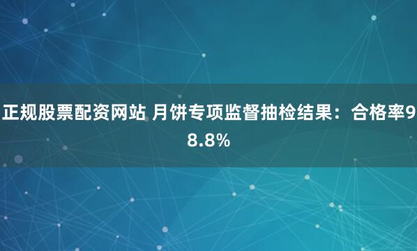 正规股票配资网站 月饼专项监督抽检结果：合格率98.8%